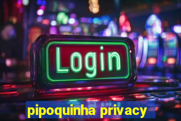 pipoquinha privacy